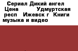 Сериал Дикий ангел › Цена ­ 300 - Удмуртская респ., Ижевск г. Книги, музыка и видео » DVD, Blue Ray, фильмы   